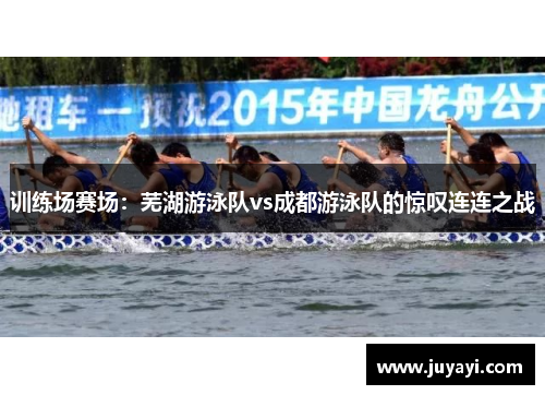 训练场赛场：芜湖游泳队vs成都游泳队的惊叹连连之战
