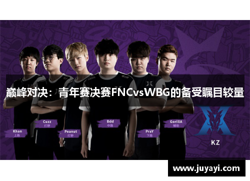 巅峰对决：青年赛决赛FNCvsWBG的备受瞩目较量